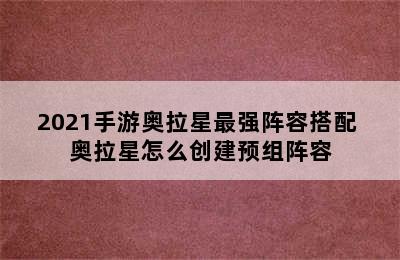 2021手游奥拉星最强阵容搭配 奥拉星怎么创建预组阵容